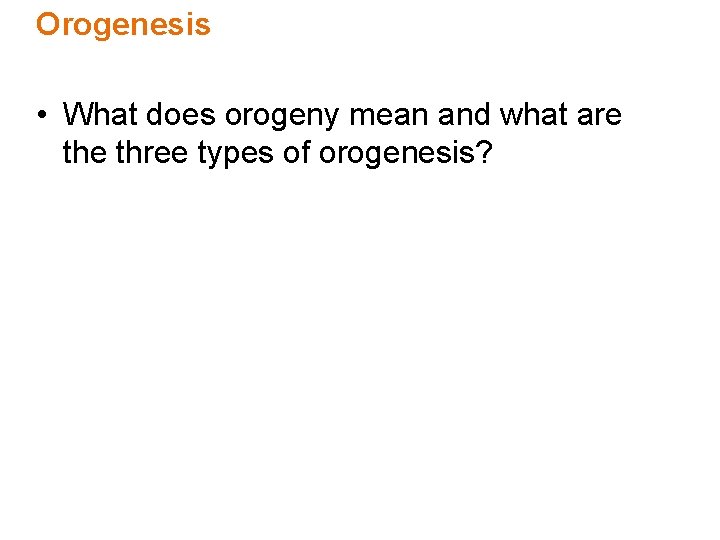 Orogenesis • What does orogeny mean and what are three types of orogenesis? 