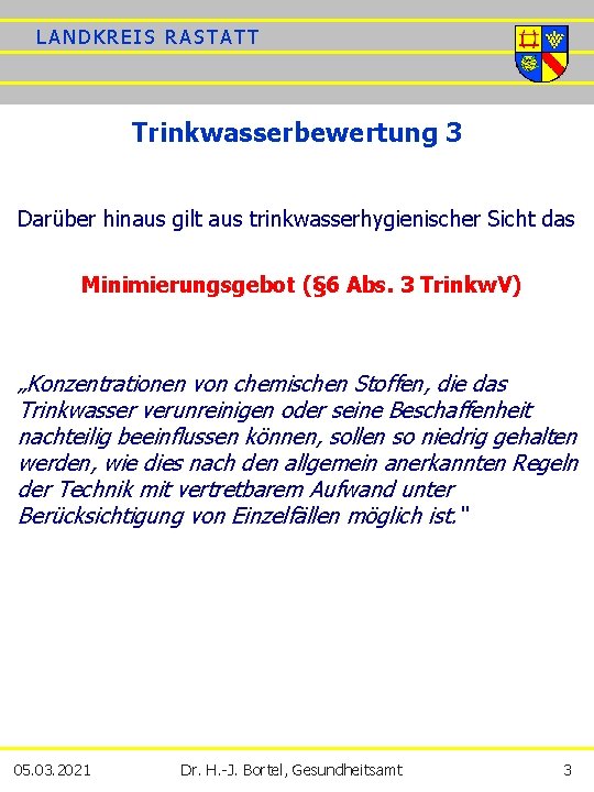 LANDKREIS RASTATT Trinkwasserbewertung 3 Darüber hinaus gilt aus trinkwasserhygienischer Sicht das Minimierungsgebot (§ 6