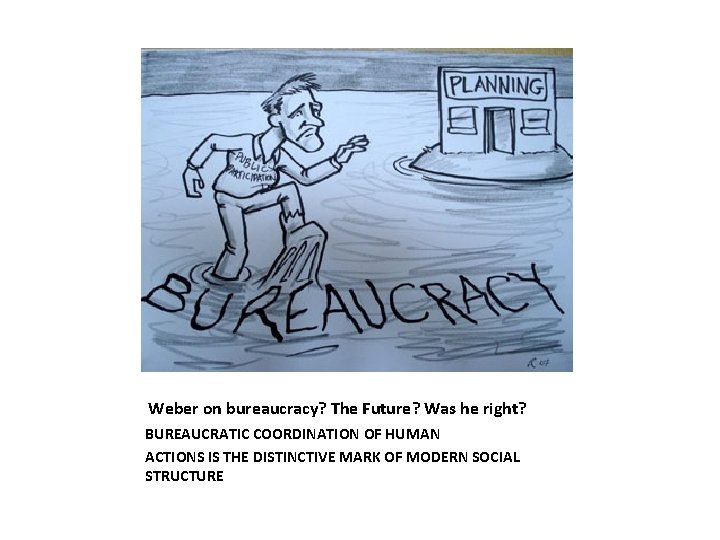 Weber on bureaucracy? The Future? Was he right? BUREAUCRATIC COORDINATION OF HUMAN ACTIONS IS