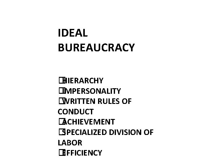 IDEAL BUREAUCRACY �HIERARCHY �IMPERSONALITY �WRITTEN RULES OF CONDUCT �ACHIEVEMENT �SPECIALIZED DIVISION OF LABOR �EFFICIENCY