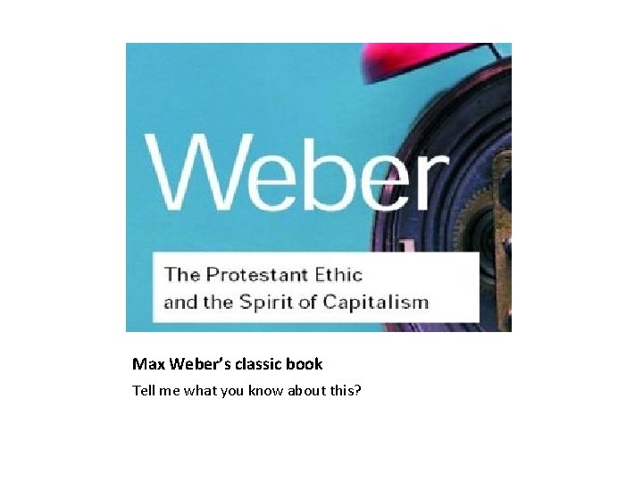 Max Weber’s classic book Tell me what you know about this? 