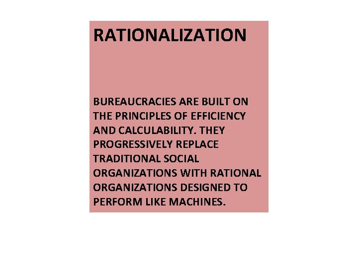 RATIONALIZATION BUREAUCRACIES ARE BUILT ON THE PRINCIPLES OF EFFICIENCY AND CALCULABILITY. THEY PROGRESSIVELY REPLACE