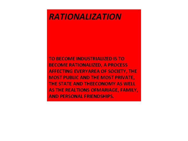 RATIONALIZATION TO BECOME INDUSTRIALIZED IS TO BECOME RATIONALIZED, A PROCESS AFFECTING EVERYAREA OF SOCIETY,