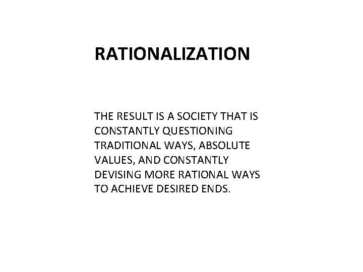 RATIONALIZATION THE RESULT IS A SOCIETY THAT IS CONSTANTLY QUESTIONING TRADITIONAL WAYS, ABSOLUTE VALUES,