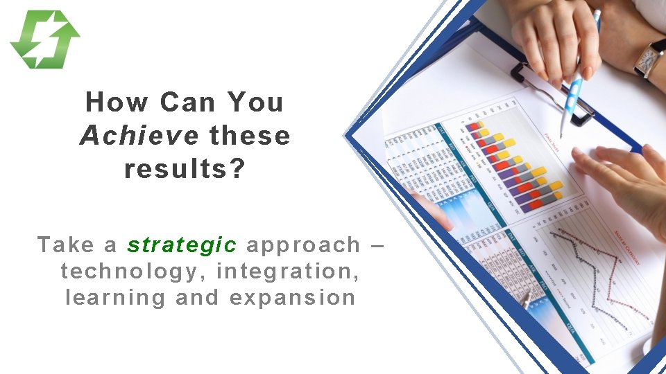 How Can You Achieve these results? Take a strategic approach – technology, integration, learning