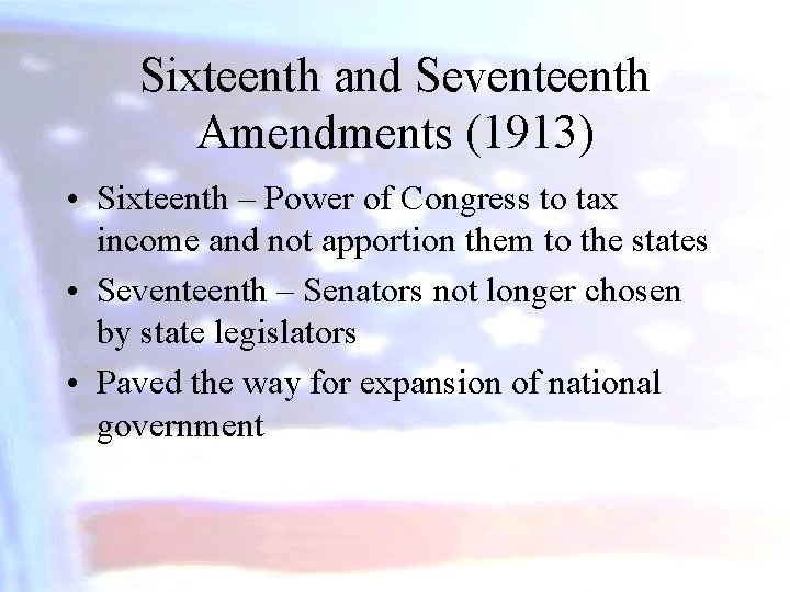 Sixteenth and Seventeenth Amendments (1913) • Sixteenth – Power of Congress to tax income