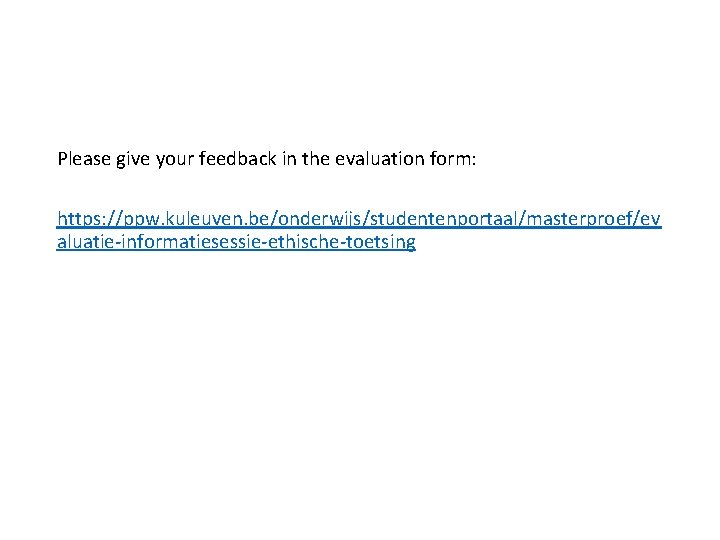 Please give your feedback in the evaluation form: https: //ppw. kuleuven. be/onderwijs/studentenportaal/masterproef/ev aluatie-informatiesessie-ethische-toetsing 