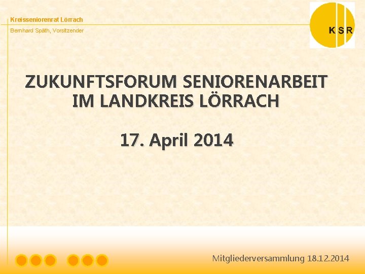 Kreisseniorenrat Lörrach Bernhard Späth, Vorsitzender ZUKUNFTSFORUM SENIORENARBEIT IM LANDKREIS LÖRRACH 17. April 2014 Mitgliederversammlung