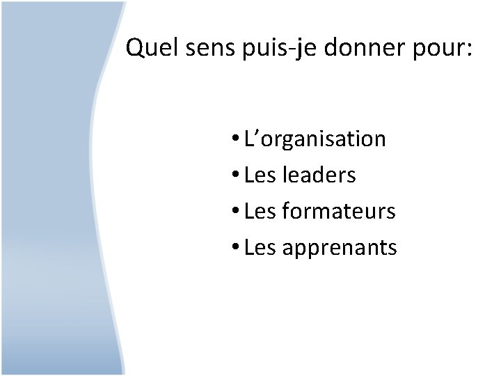 Quel sens puis-je donner pour: • L’organisation • Les leaders • Les formateurs •