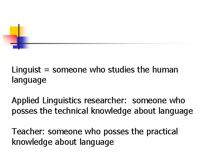 Linguist = someone who studies the human language Applied Linguistics researcher: someone who posses