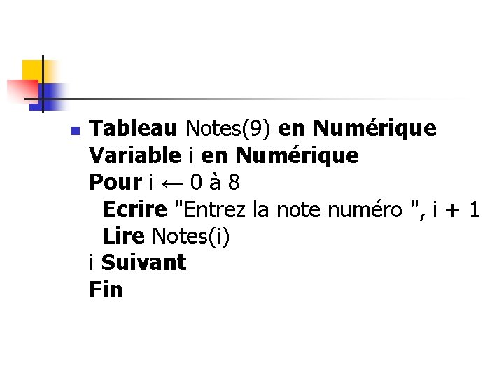 n Tableau Notes(9) en Numérique Variable i en Numérique Pour i ← 0 à n Tableau Notes(9) en Numérique Variable i en Numérique Pour i ← 0 à