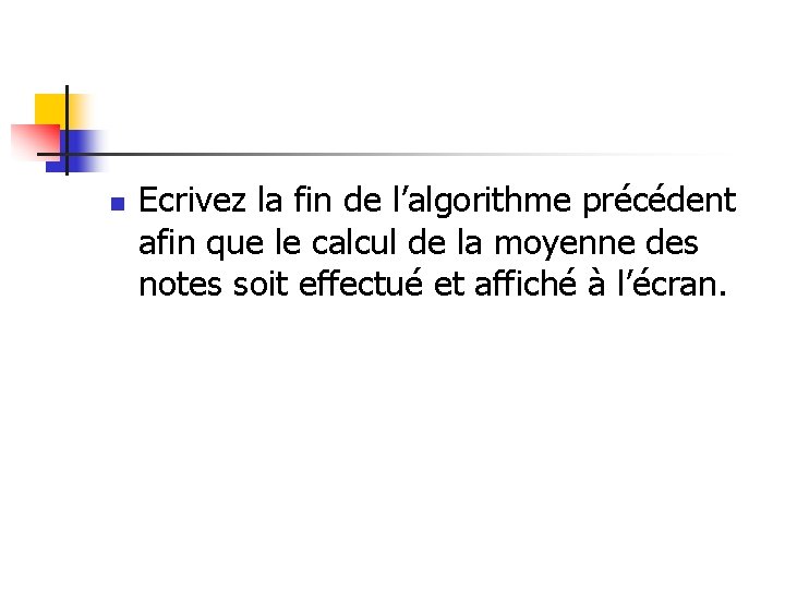 n Ecrivez la fin de l’algorithme précédent afin que le calcul de la moyenne n Ecrivez la fin de l’algorithme précédent afin que le calcul de la moyenne