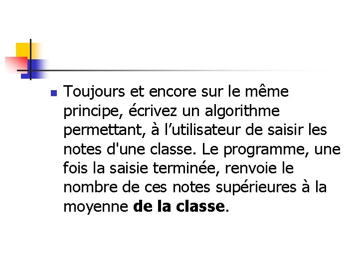 n Toujours et encore sur le même principe, écrivez un algorithme permettant, à l’utilisateur n Toujours et encore sur le même principe, écrivez un algorithme permettant, à l’utilisateur