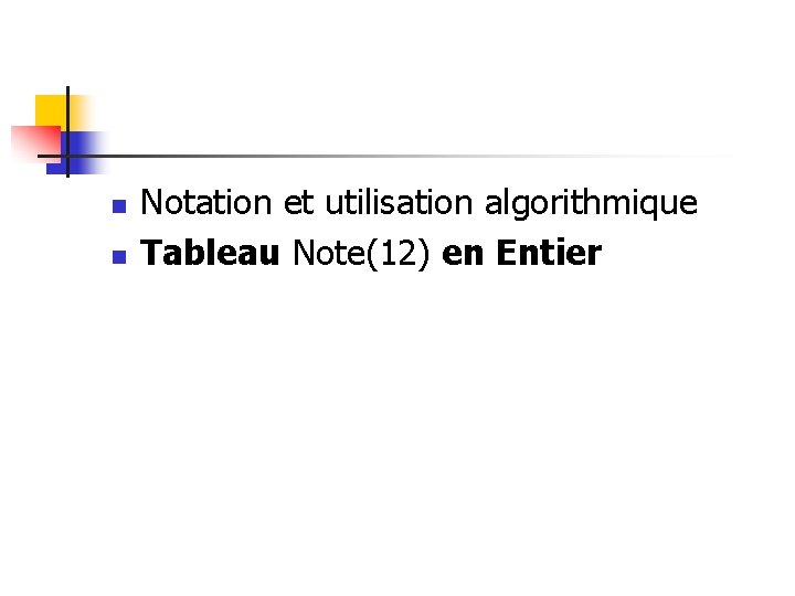 n n Notation et utilisation algorithmique Tableau Note(12) en Entier n n Notation et utilisation algorithmique Tableau Note(12) en Entier