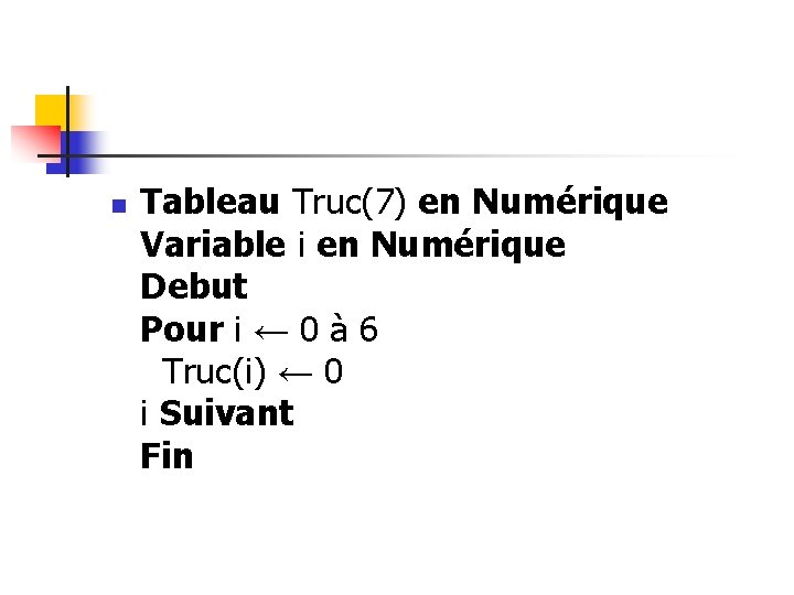 n Tableau Truc(7) en Numérique Variable i en Numérique Debut Pour i ← 0 n Tableau Truc(7) en Numérique Variable i en Numérique Debut Pour i ← 0
