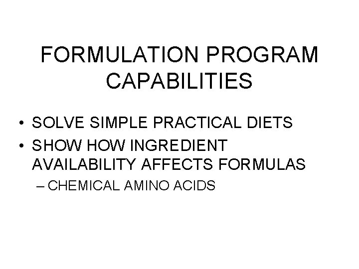 FORMULATION PROGRAM CAPABILITIES • SOLVE SIMPLE PRACTICAL DIETS • SHOW INGREDIENT AVAILABILITY AFFECTS FORMULAS