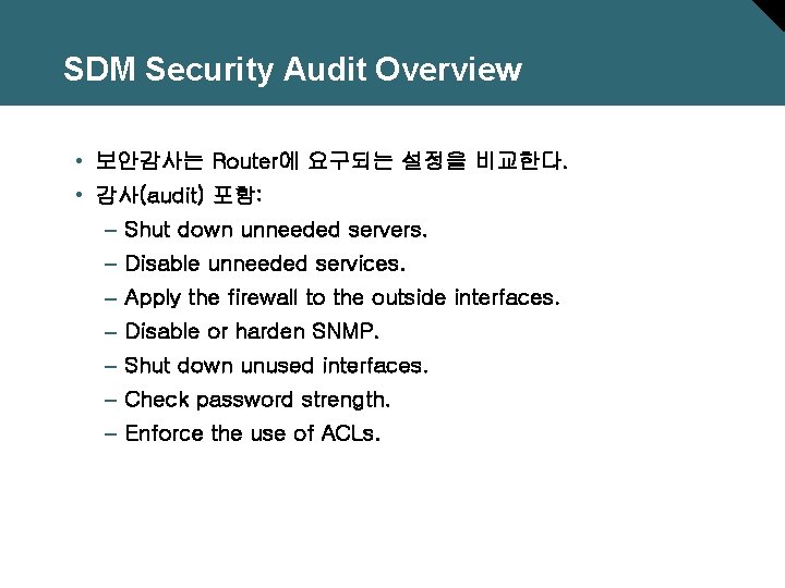 SDM Security Audit Overview • 보안감사는 Router에 요구되는 설정을 비교한다. • 감사(audit) 포함: –