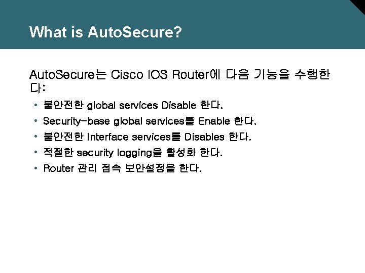 What is Auto. Secure? Auto. Secure는 Cisco IOS Router에 다음 기능을 수행한 다: •