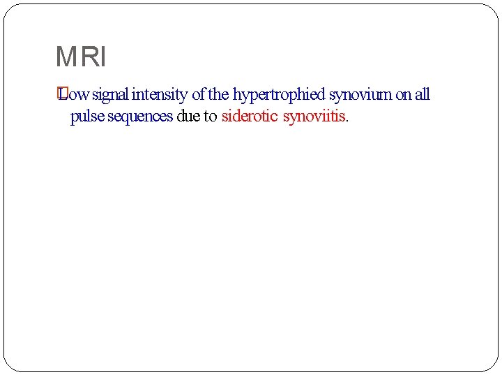 MRI � Low signal intensity of the hypertrophied synovium on all pulse sequences due