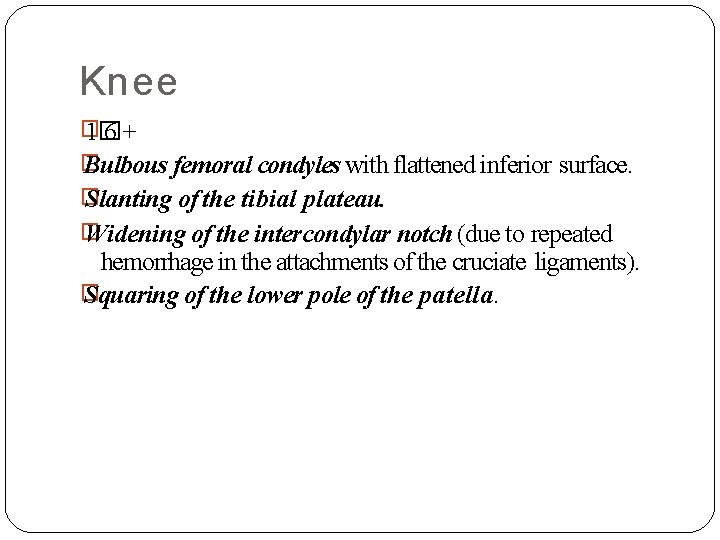 Knee � 1� 6+ � Bulbous femoral condyles with flattened inferior surface. � Slanting