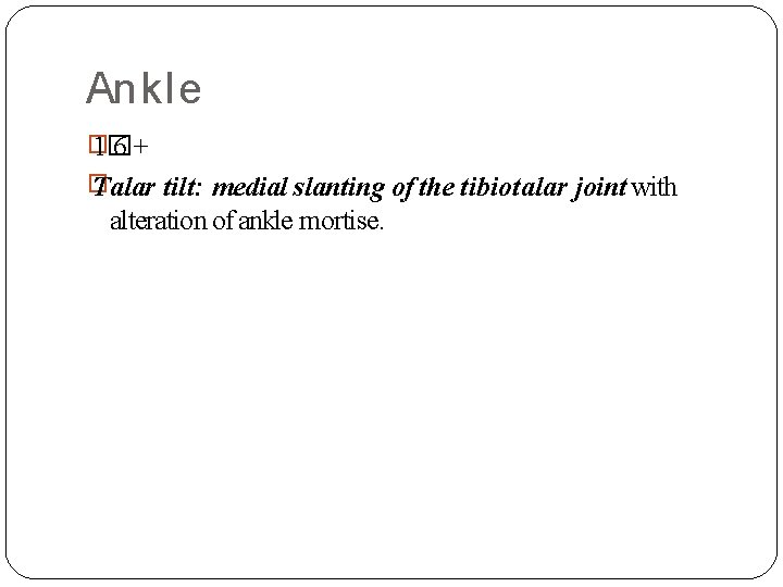Ankle � 1� 6+ � Talar tilt: medial slanting of the tibiotalar joint with