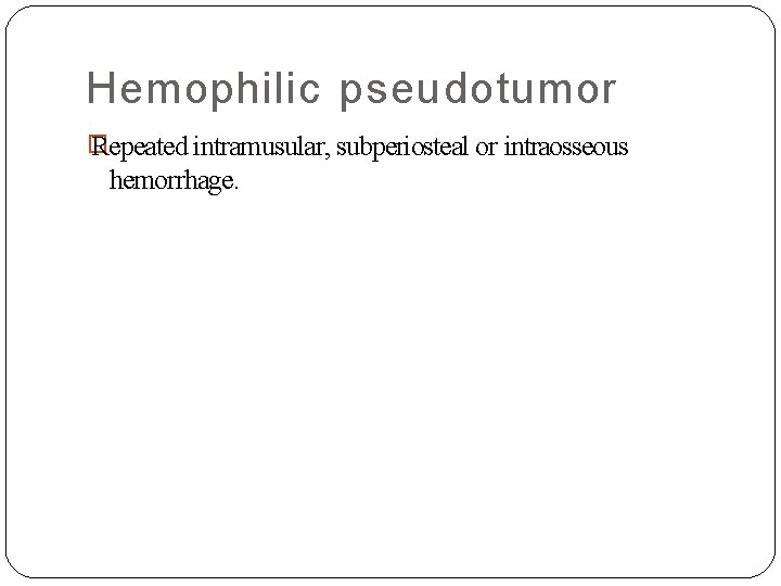 Hemophilic pseudotumor � Repeated intramusular, subperiosteal or intraosseous hemorrhage. 