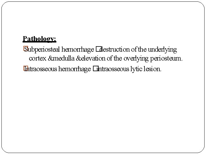 Pathology: � Subperiosteal hemorrhage �destruction of the underlying cortex &medulla &elevation of the overlying