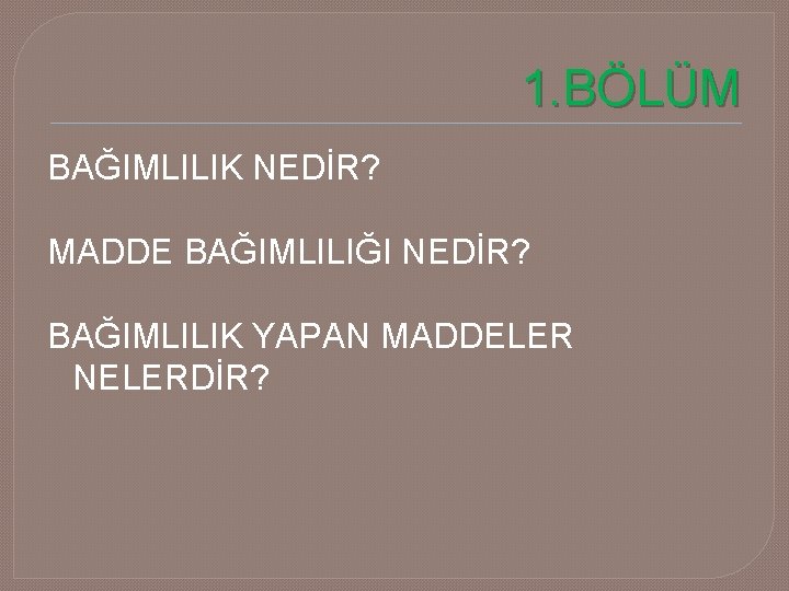 1. BÖLÜM BAĞIMLILIK NEDİR? MADDE BAĞIMLILIĞI NEDİR? BAĞIMLILIK YAPAN MADDELER NELERDİR? 