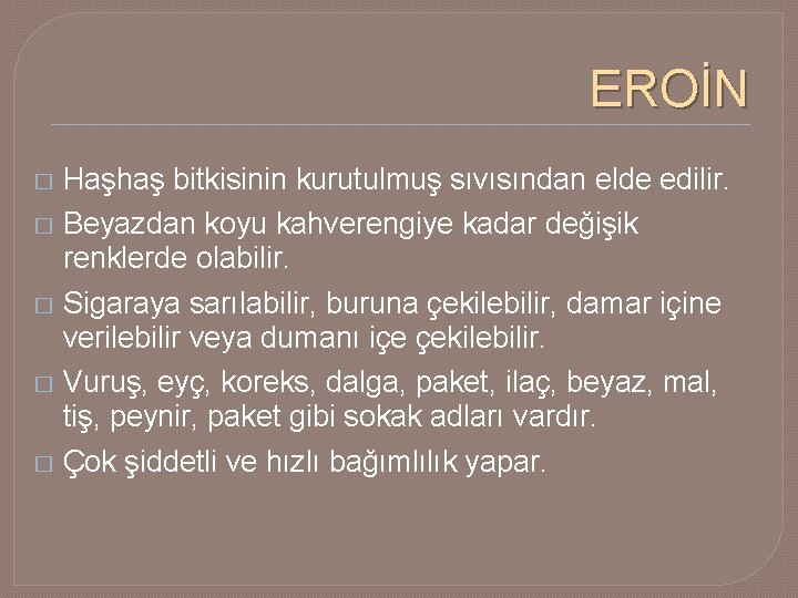 EROİN � Haşhaş bitkisinin kurutulmuş sıvısından elde edilir. � Beyazdan koyu kahverengiye kadar değişik