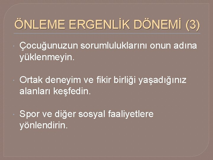 ÖNLEME ERGENLİK DÖNEMİ (3) Çocuğunuzun sorumluluklarını onun adına yüklenmeyin. Ortak deneyim ve fikir birliği