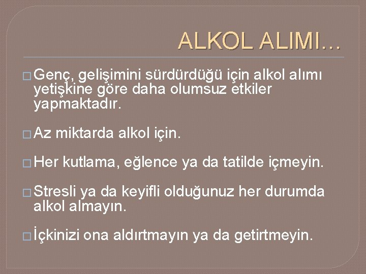 ALKOL ALIMI… � Genç, gelişimini sürdürdüğü için alkol alımı yetişkine göre daha olumsuz etkiler