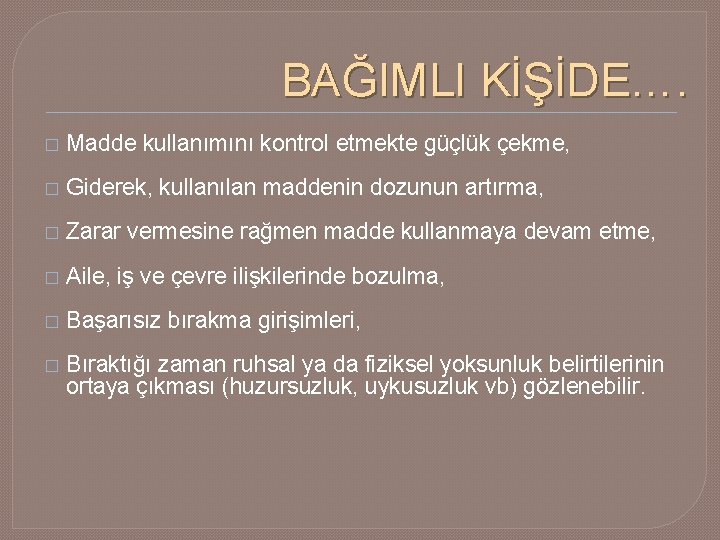 BAĞIMLI KİŞİDE…. � Madde kullanımını kontrol etmekte güçlük çekme, � Giderek, kullanılan maddenin dozunun