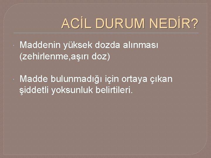 ACİL DURUM NEDİR? Maddenin yüksek dozda alınması (zehirlenme, aşırı doz) Madde bulunmadığı için ortaya