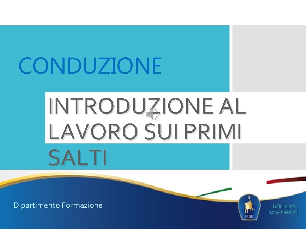 CONDUZIONE INTRODUZIONE AL LAVORO SUI PRIMI SALTI Dipartimento Formazione Tutti i diritti sono riservati