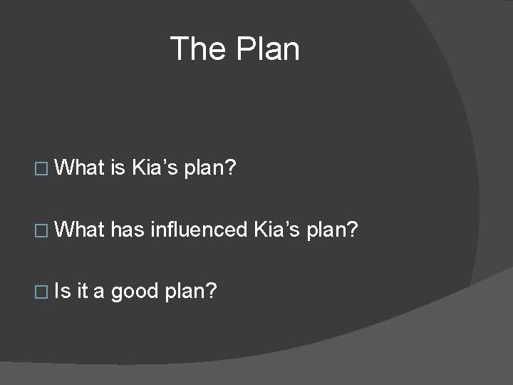 The Plan � What is Kia’s plan? � What has influenced Kia’s plan? �