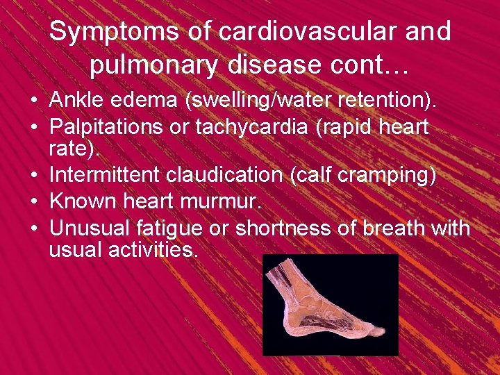 Symptoms of cardiovascular and pulmonary disease cont… • Ankle edema (swelling/water retention). • Palpitations