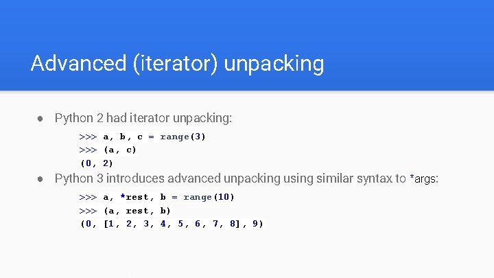 Advanced (iterator) unpacking ● Python 2 had iterator unpacking: >>> a, b, c =