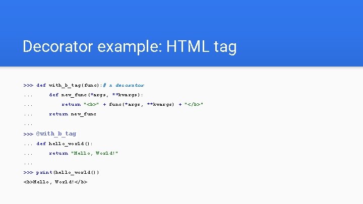 Decorator example: HTML tag >>> def with_b_tag(func): # a decorator. . def new_func(*args, **kwargs):