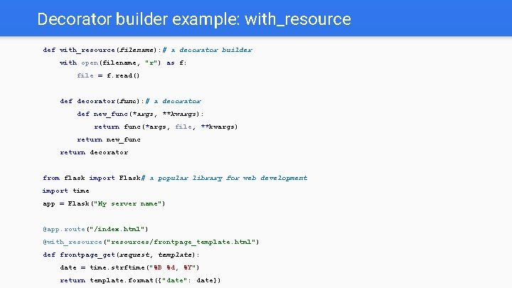 Decorator builder example: with_resource def with_resource(filename): # a decorator builder with open(filename, "r") as