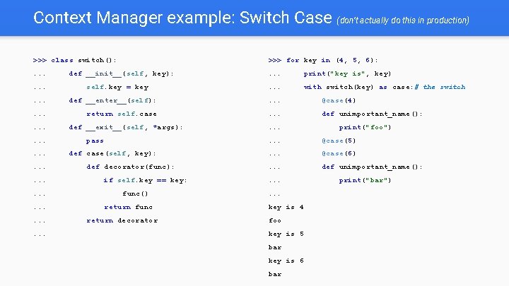 Context Manager example: Switch Case (don’t actually do this in production) >>> class switch():