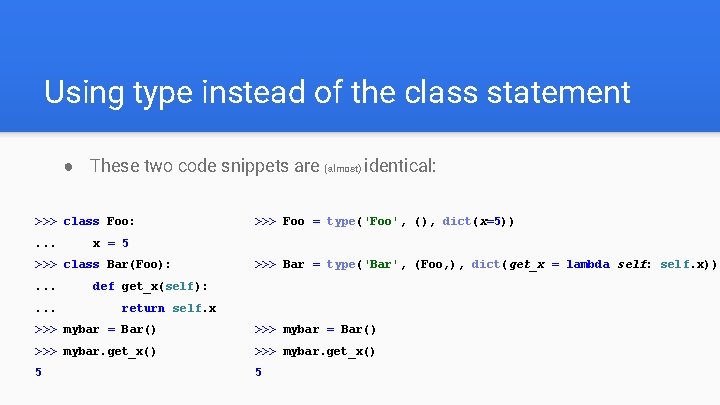 Using type instead of the class statement ● These two code snippets are (almost)