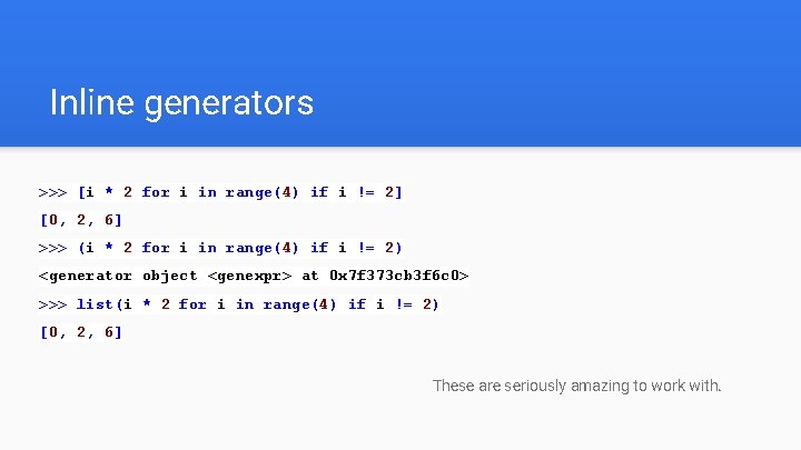 Inline generators >>> [i * 2 for i in range(4) if i != 2]