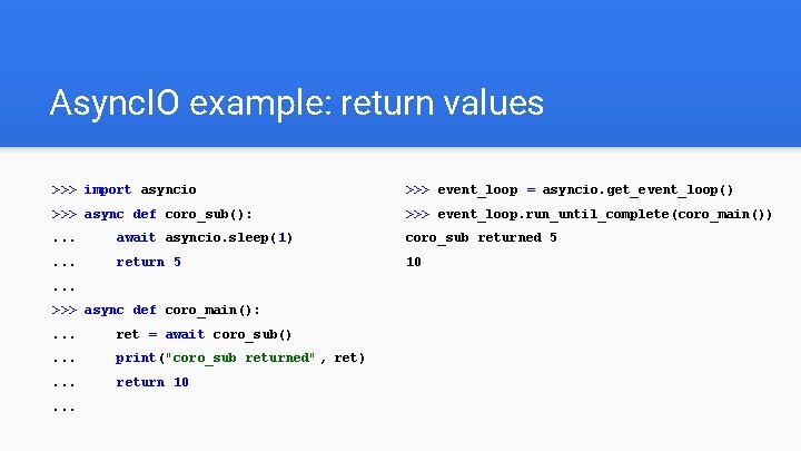 Async. IO example: return values >>> import asyncio >>> event_loop = asyncio. get_event_loop() >>>