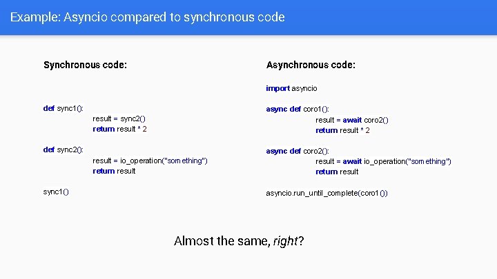 Example: Asyncio compared to synchronous code Synchronous code: Asynchronous code: import asyncio def sync