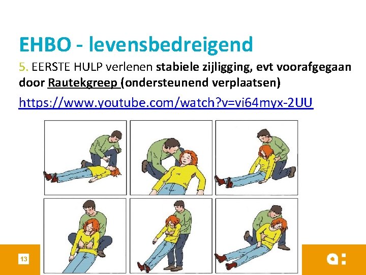 EHBO - levensbedreigend 5. EERSTE HULP verlenen stabiele zijligging, evt voorafgegaan door Rautekgreep (ondersteunend