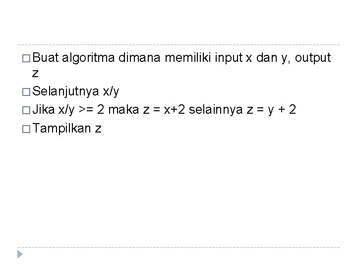� Buat algoritma dimana memiliki input x dan y, output z � Selanjutnya x/y