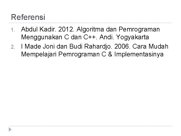 Referensi 1. 2. Abdul Kadir. 2012. Algoritma dan Pemrograman Menggunakan C dan C++. Andi.