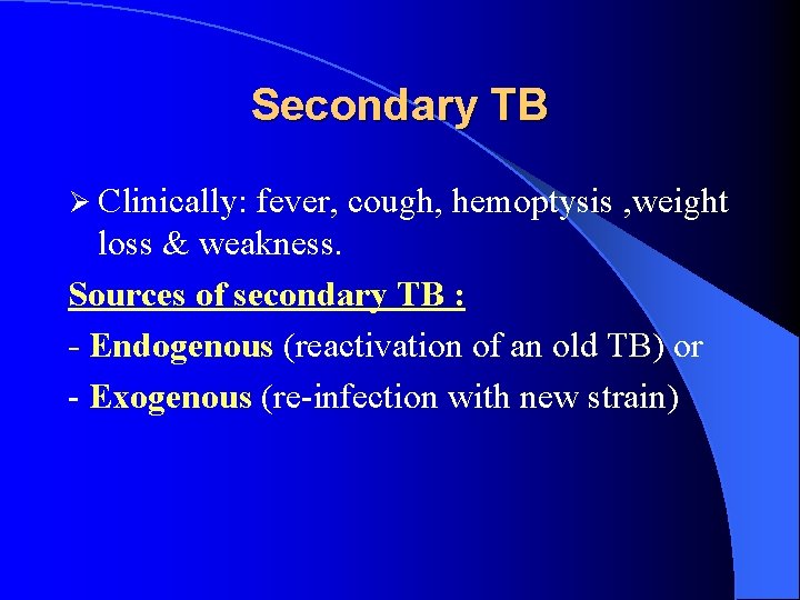 Secondary TB Ø Clinically: fever, cough, hemoptysis , weight loss & weakness. Sources of