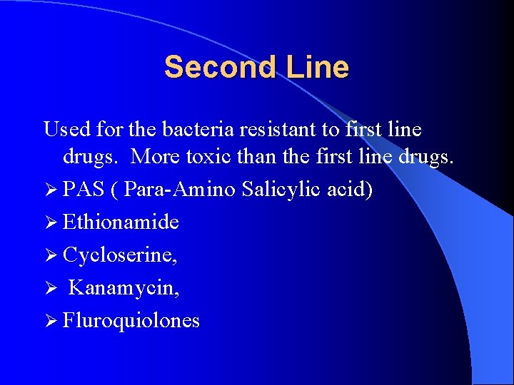 Second Line Used for the bacteria resistant to first line drugs. More toxic than