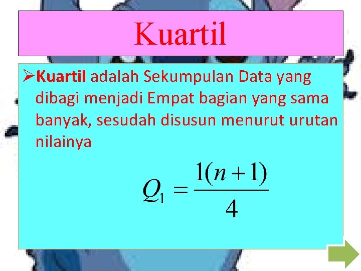 Kuartil ØKuartil adalah Sekumpulan Data yang dibagi menjadi Empat bagian yang sama banyak, sesudah